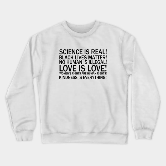 Science is real! Black lives matter! No human is illegal! Love is love! Women's rights are human rights! Kindness is everything! Crewneck Sweatshirt by valentinahramov